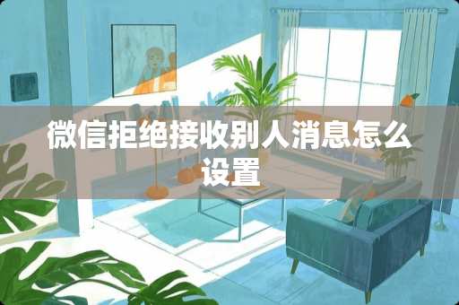 微信拒绝接收别人消息怎么设置