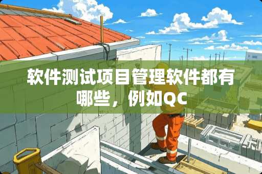 软件测试项目管理软件都有哪些，例如QC