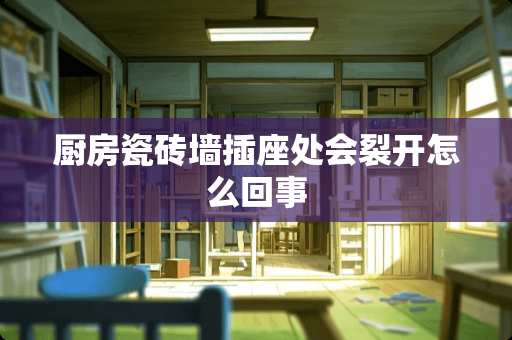 厨房瓷砖墙插座处会裂开怎么回事