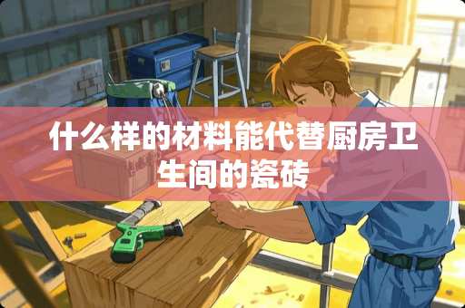 什么样的材料能代替厨房卫生间的瓷砖