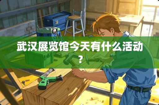 武汉展览馆今天有什么活动？