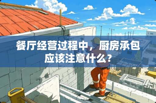 餐厅经营过程中，厨房承包应该注意什么？