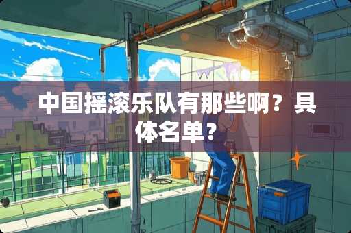 中国摇滚乐队有那些啊？具体名单？