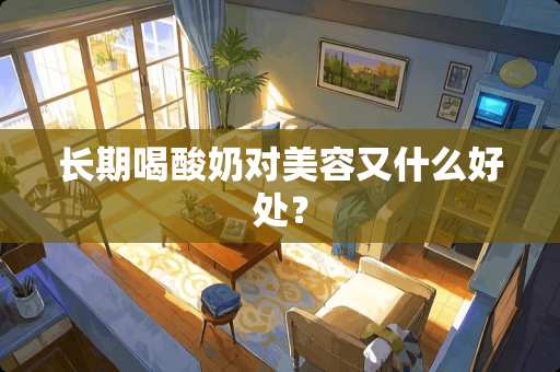 长期喝酸奶对美容又什么好处？