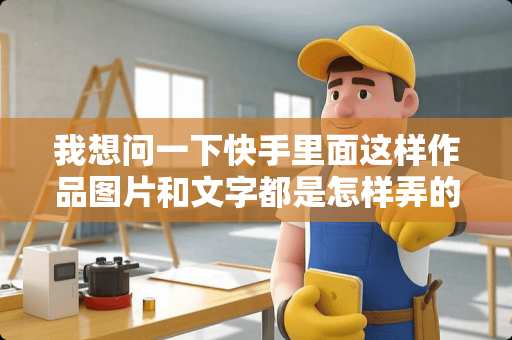 我想问一下快手里面这样作品图片和文字都是怎样弄的？