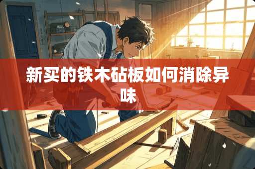 新买的铁木砧板如何消除异味