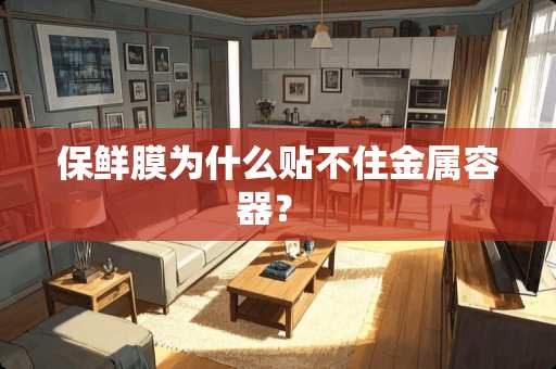 保鲜膜为什么贴不住金属容器？ 　