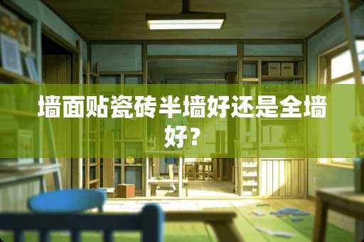 墙面贴瓷砖半墙好还是全墙好？