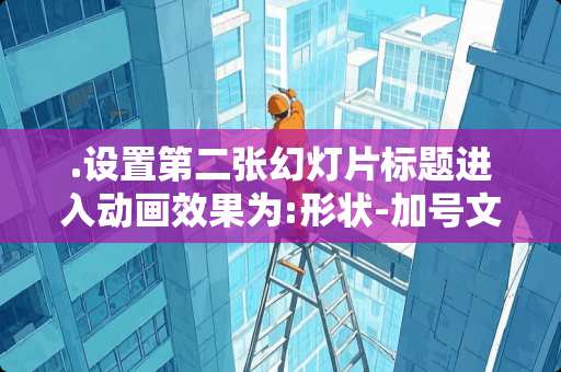 .设置第二张幻灯片标题进入动画效果为:形状-加号文本进入动画效果为:形状-圆？