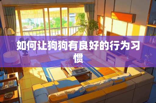 如何让狗狗有良好的行为习惯