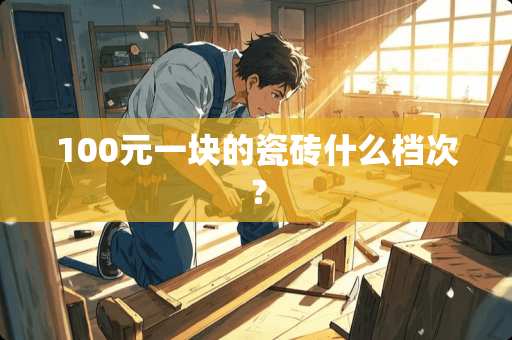 100元一块的瓷砖什么档次？
