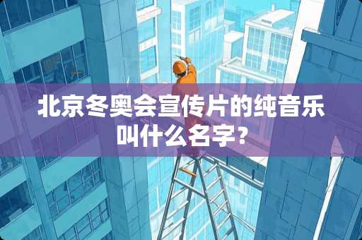 北京冬奥会宣传片的纯音乐叫什么名字？