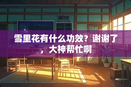 雪里花有什么功效？谢谢了，大神帮忙啊