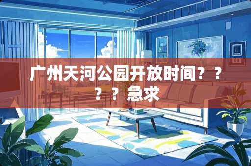 广州天河公园开放时间？？？？急求