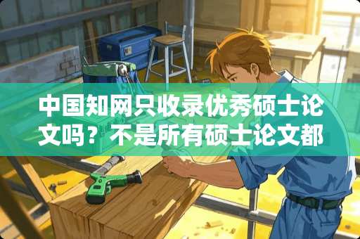 中国知网只收录优秀硕士论文吗？不是所有硕士论文都收录吗