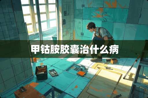 甲钴胺胶囊治什么病