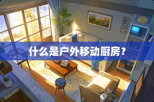 什么是户外移动厨房？