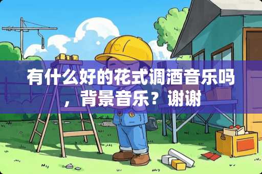 有什么好的花式调酒音乐吗，背景音乐？谢谢