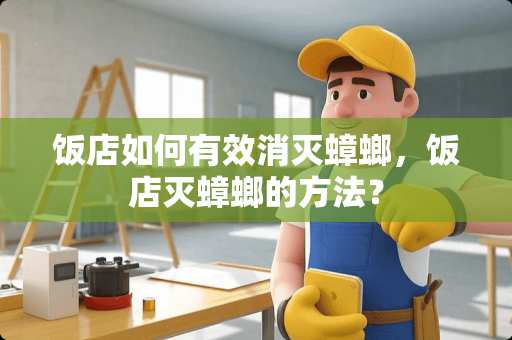 饭店如何有效消灭蟑螂，饭店灭蟑螂的方法？
