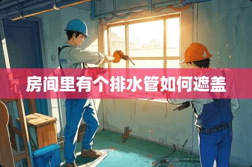 房间里有个排水管如何遮盖