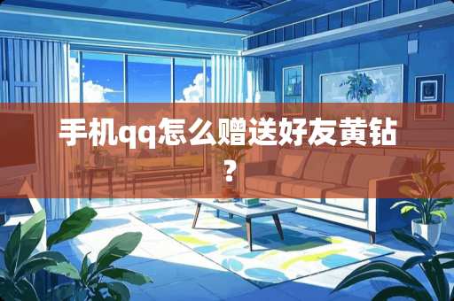 手机qq怎么赠送好友黄钻？
