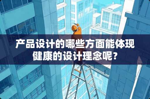 产品设计的哪些方面能体现健康的设计理念呢？