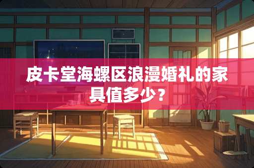 皮卡堂海螺区浪漫婚礼的家具值多少？