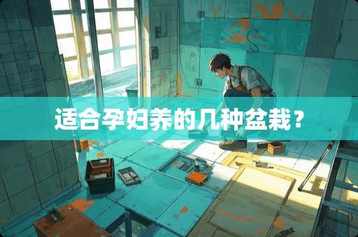 适合孕妇养的几种盆栽？