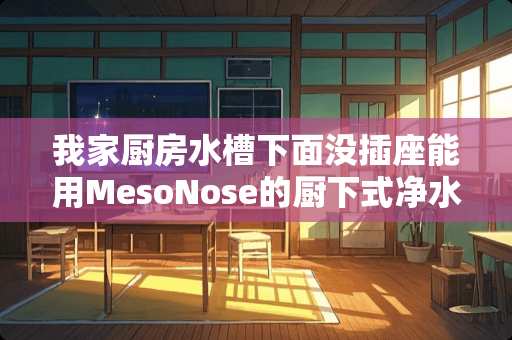 我家厨房水槽下面没插座能用MesoNose的厨下式净水器吗？