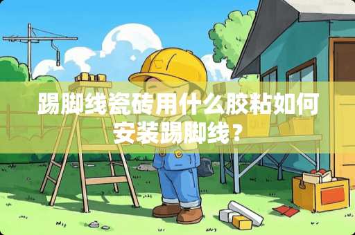 踢脚线瓷砖用什么胶粘如何安装踢脚线？