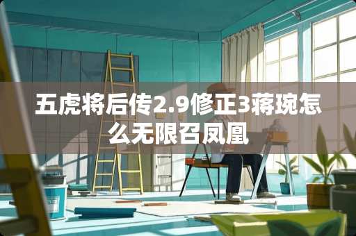 五虎将后传2.9修正3蒋琬怎么无限召凤凰