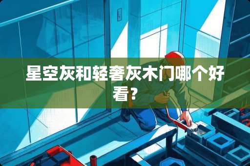 星空灰和轻奢灰木门哪个好看？