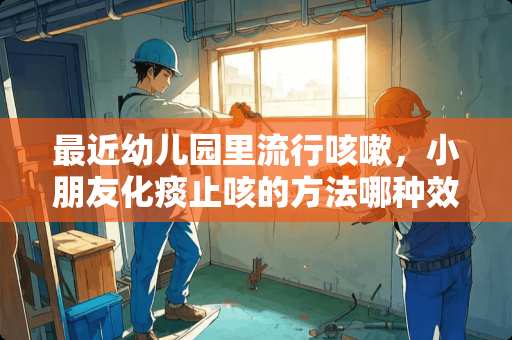 最近幼儿园里流行咳嗽，小朋友化痰止咳的方法哪种效果快又让孩子喜欢？