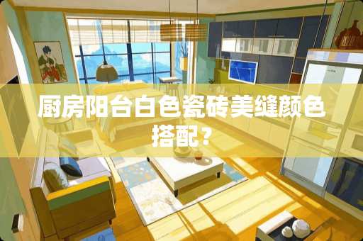 厨房阳台白色瓷砖美缝颜色搭配？