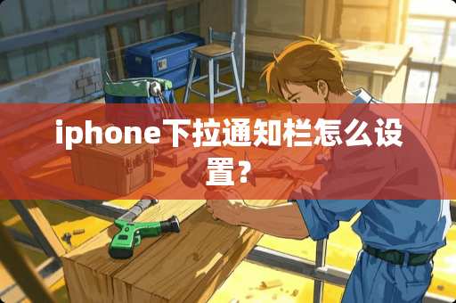 iphone下拉通知栏怎么设置？