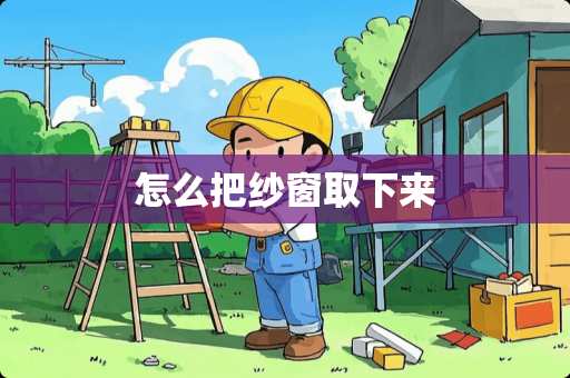 怎么把纱窗取下来