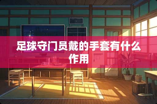 **守门员戴的手套有什么作用