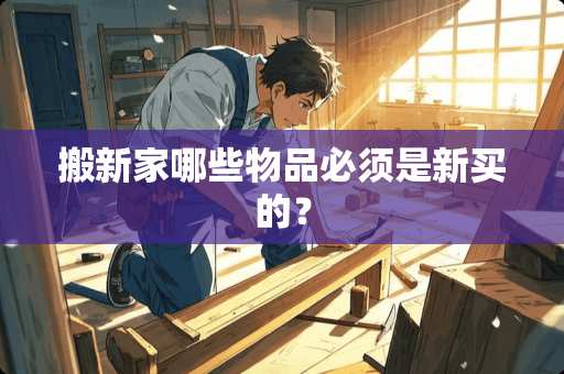 搬新家哪些物品必须是新买的？