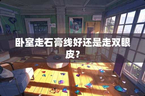 卧室走石膏线好还是走双眼皮？