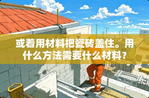 或着用材料把瓷砖盖住。用什么方法需要什么材料？