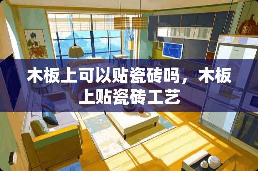 木板上可以贴瓷砖吗，木板上贴瓷砖工艺