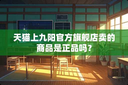 天猫上九阳官方旗舰店卖的商品是正品吗？
