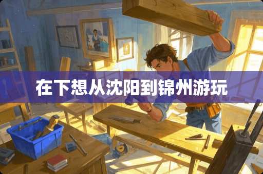 在下想从沈阳到锦州游玩