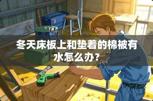冬天床板上和垫着的棉被有水怎么办？
