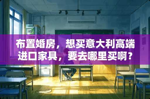 布置婚房，想买意大利高端进口家具，要去哪里买啊？