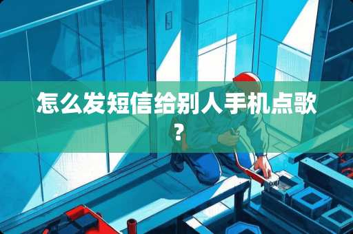 怎么发短信给别人手机点歌？