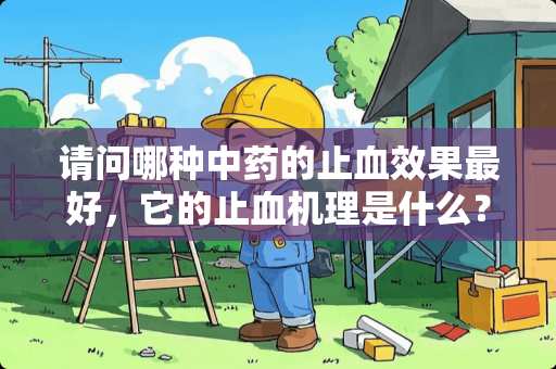 请问哪种中药的止血效果最好，它的止血机理是什么？