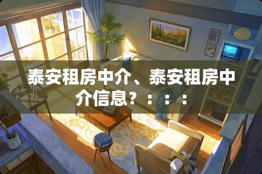 泰安租房中介、泰安租房中介信息？：：：