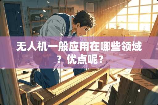 无人机一般应用在哪些领域？优点呢？