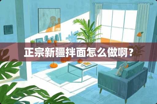 正宗新疆拌面怎么做啊？